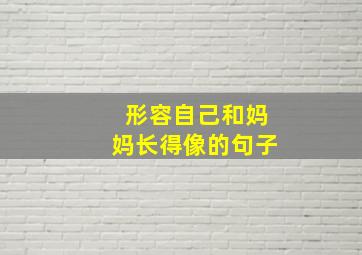 形容自己和妈妈长得像的句子