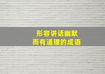 形容讲话幽默而有道理的成语