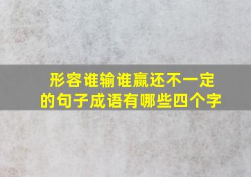 形容谁输谁赢还不一定的句子成语有哪些四个字