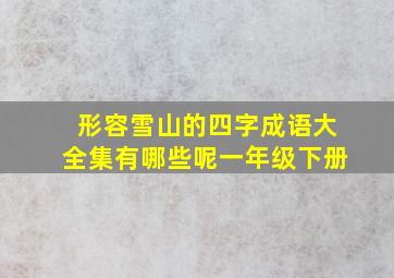 形容雪山的四字成语大全集有哪些呢一年级下册