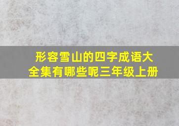 形容雪山的四字成语大全集有哪些呢三年级上册