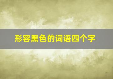 形容黑色的词语四个字