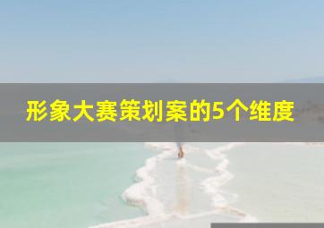 形象大赛策划案的5个维度