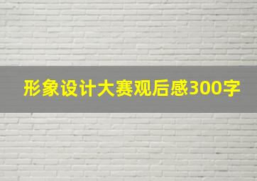 形象设计大赛观后感300字