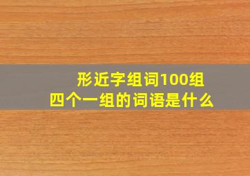 形近字组词100组四个一组的词语是什么