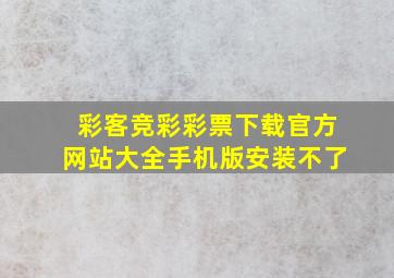 彩客竞彩彩票下载官方网站大全手机版安装不了