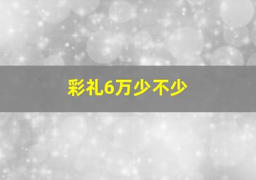 彩礼6万少不少