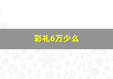 彩礼6万少么