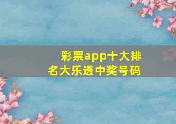 彩票app十大排名大乐透中奖号码