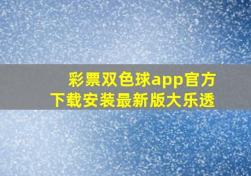 彩票双色球app官方下载安装最新版大乐透