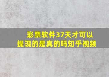 彩票软件37天才可以提现的是真的吗知乎视频