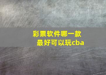 彩票软件哪一款最好可以玩cba