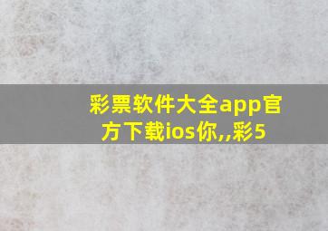 彩票软件大全app官方下载ios你,,彩5