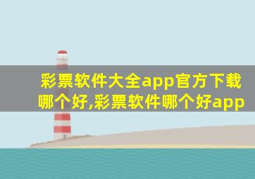 彩票软件大全app官方下载哪个好,彩票软件哪个好app