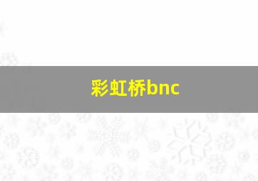 彩虹桥bnc