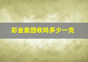 彩金能回收吗多少一克