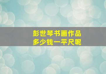 彭世琴书画作品多少钱一平尺呢