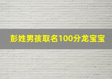 彭姓男孩取名100分龙宝宝