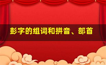 彭字的组词和拼音、部首