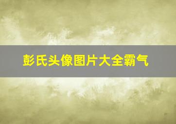 彭氏头像图片大全霸气