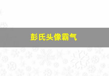 彭氏头像霸气