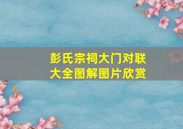 彭氏宗祠大门对联大全图解图片欣赏