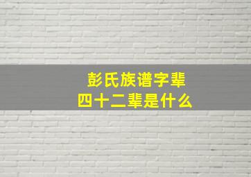 彭氏族谱字辈四十二辈是什么