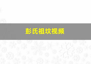 彭氏祖坟视频