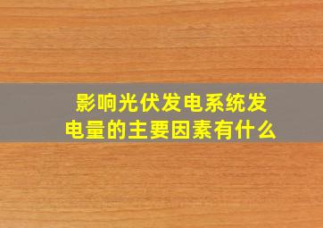 影响光伏发电系统发电量的主要因素有什么