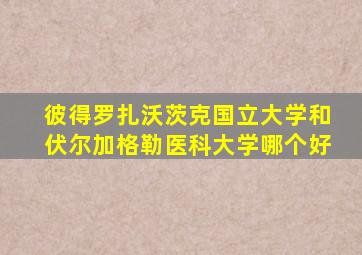 彼得罗扎沃茨克国立大学和伏尔加格勒医科大学哪个好