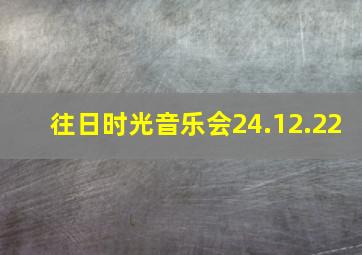 往日时光音乐会24.12.22