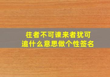 往者不可谏来者犹可追什么意思做个性签名