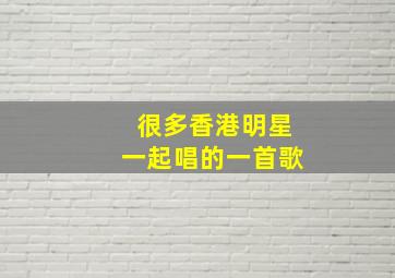 很多香港明星一起唱的一首歌