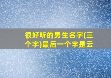 很好听的男生名字(三个字)最后一个字是云