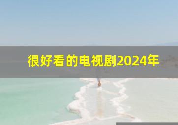 很好看的电视剧2024年