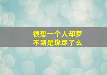 很想一个人却梦不到是缘尽了么