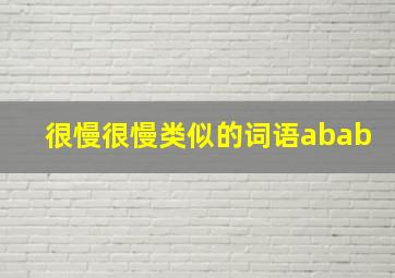 很慢很慢类似的词语abab