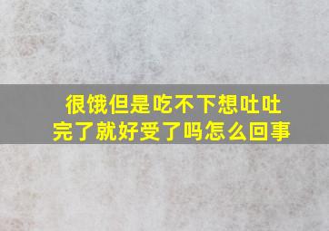 很饿但是吃不下想吐吐完了就好受了吗怎么回事