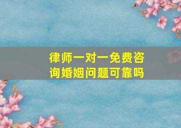 律师一对一免费咨询婚姻问题可靠吗