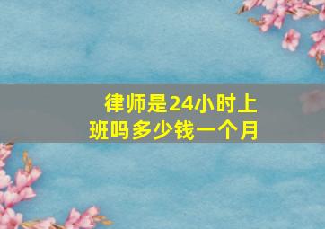 律师是24小时上班吗多少钱一个月