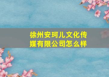 徐州安珂儿文化传媒有限公司怎么样