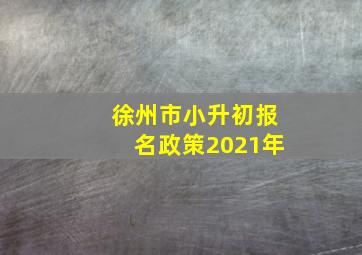 徐州市小升初报名政策2021年