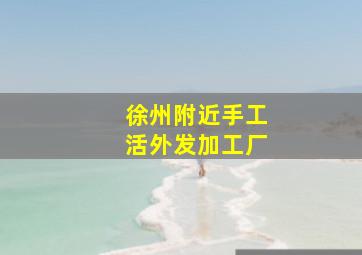 徐州附近手工活外发加工厂