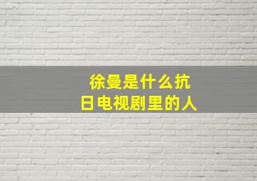 徐曼是什么抗日电视剧里的人