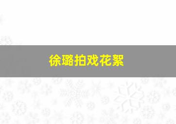 徐璐拍戏花絮