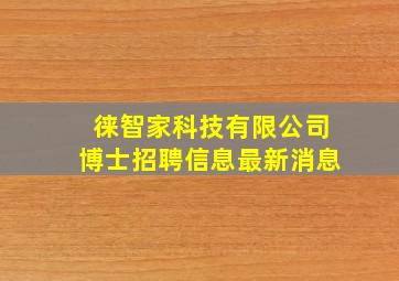 徕智家科技有限公司博士招聘信息最新消息