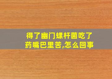 得了幽门螺杆菌吃了药嘴巴里苦,怎么回事