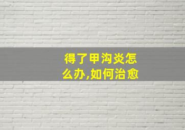 得了甲沟炎怎么办,如何治愈