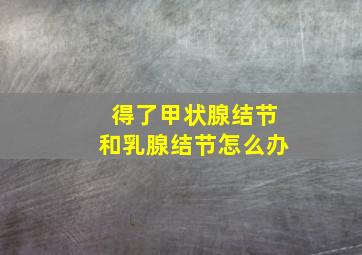 得了甲状腺结节和乳腺结节怎么办