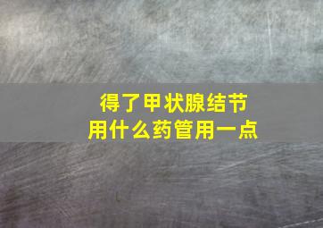 得了甲状腺结节用什么药管用一点